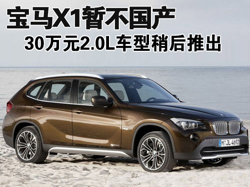 宝马X1暂不国产 30万元2.0L车型稍后推出